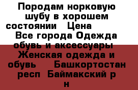 Породам норковую шубу в хорошем состоянии › Цена ­ 50 000 - Все города Одежда, обувь и аксессуары » Женская одежда и обувь   . Башкортостан респ.,Баймакский р-н